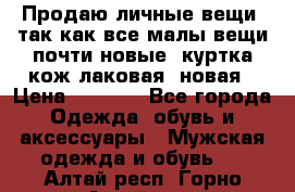 Продаю личные вещи, так как все малы,вещи почти новые, куртка кож.лаковая (новая › Цена ­ 5 000 - Все города Одежда, обувь и аксессуары » Мужская одежда и обувь   . Алтай респ.,Горно-Алтайск г.